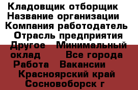 Кладовщик-отборщик › Название организации ­ Компания-работодатель › Отрасль предприятия ­ Другое › Минимальный оклад ­ 1 - Все города Работа » Вакансии   . Красноярский край,Сосновоборск г.